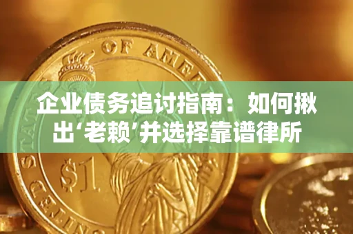 北京企业债务追讨指南：如何揪出‘老赖’并选择靠谱律所