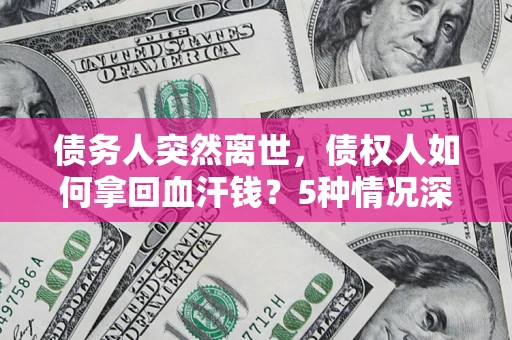 北京债务人突然离世，债权人如何拿回血汗钱？5种情况深度解析