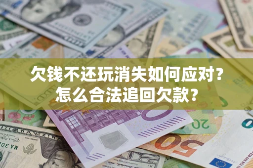 北京欠钱不还玩消失如何应对？怎么合法追回欠款？