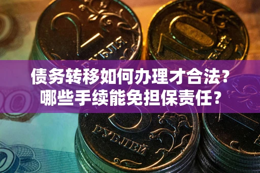 北京债务转移如何办理才合法？哪些手续能免担保责任？