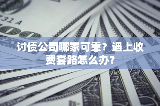 北京讨债公司哪家可靠？遇上收费套路怎么办？