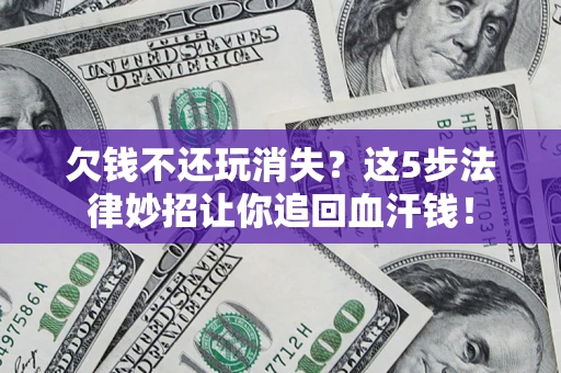 北京欠钱不还玩消失？这5步法律妙招让你追回血汗钱！