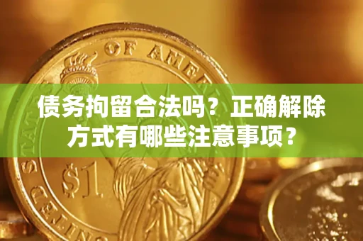 北京债务拘留合法吗？正确解除方式有哪些注意事项？