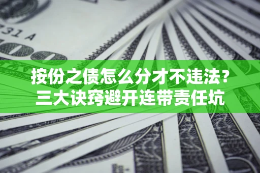 北京按份之债怎么分才不违法？三大诀窍避开连带责任坑