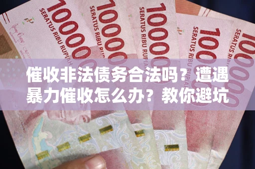 北京催收非法债务合法吗？遭遇暴力催收怎么办？教你避坑指南！