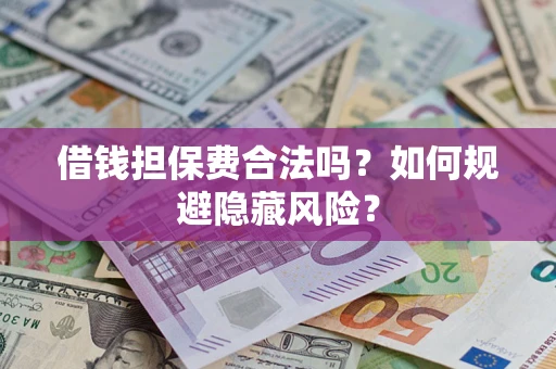 北京借钱担保费合法吗？如何规避隐藏风险？