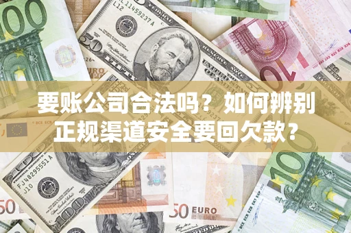 北京要账公司合法吗？如何辨别正规渠道安全要回欠款？