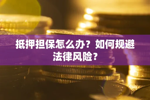 北京抵押担保怎么办？如何规避法律风险？