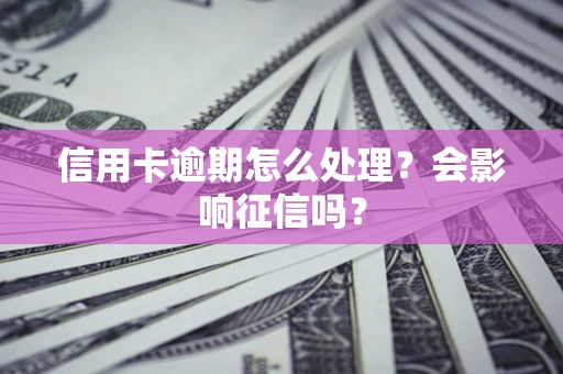 北京信用卡逾期怎么处理？会影响征信吗？