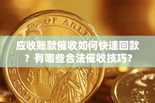 北京应收账款催收如何快速回款？有哪些合法催收技巧？