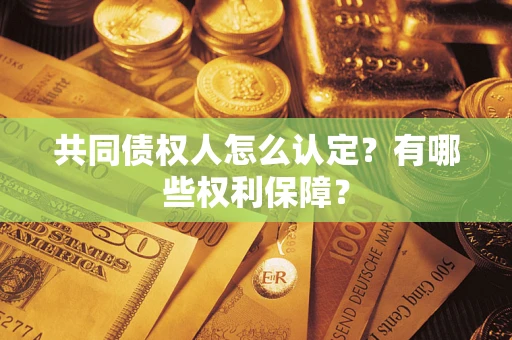 北京共同债权人怎么认定？有哪些权利保障？