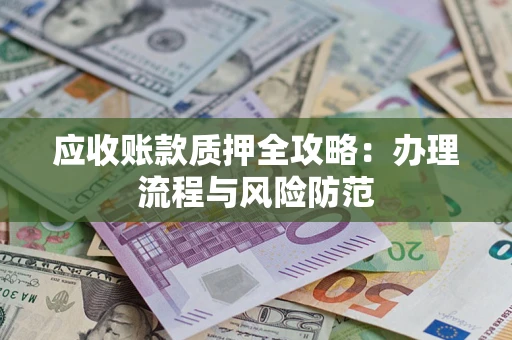 北京应收账款质押全攻略：办理流程与风险防范