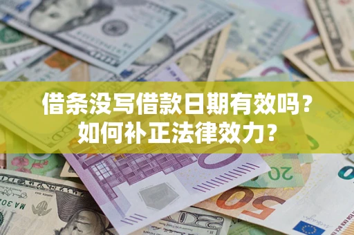 北京借条没写借款日期有效吗？如何补正法律效力？
