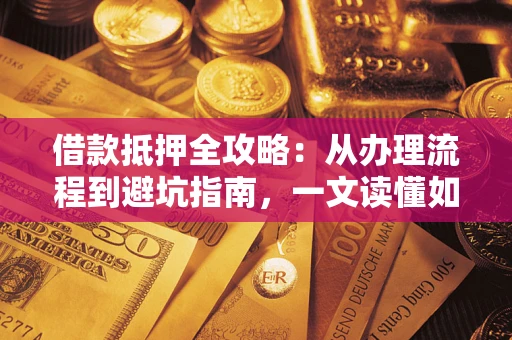 北京借款抵押全攻略：从办理流程到避坑指南，一文读懂如何安全融资