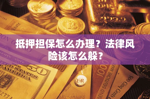 北京抵押担保怎么办理？法律风险该怎么躲？