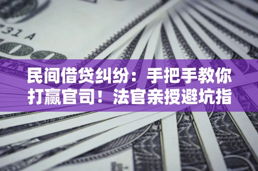 北京民间借贷纠纷：手把手教你打赢官司！法官亲授避坑指南