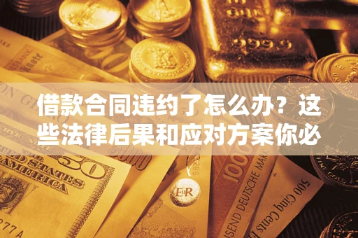 北京借款合同违约了怎么办？这些法律后果和应对方案你必须知道