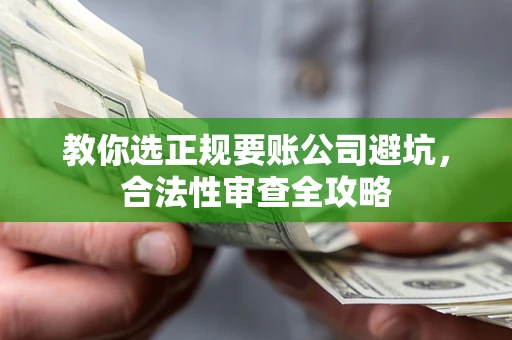 北京教你选正规要账公司避坑，合法性审查全攻略
