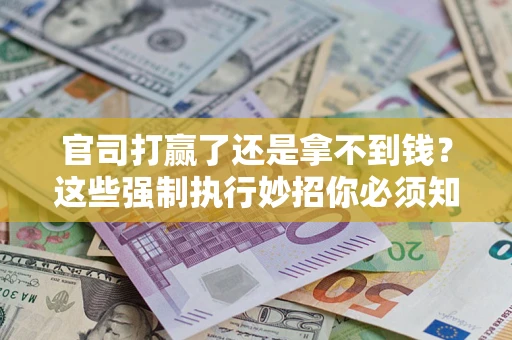 北京官司打赢了还是拿不到钱？这些强制执行妙招你必须知道