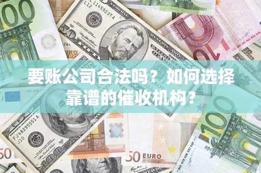 北京要账公司合法吗？如何选择靠谱的催收机构？
