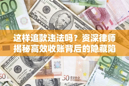 北京这样追款违法吗？资深律师揭秘高效收账背后的隐藏陷阱