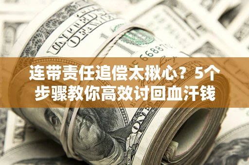北京连带责任追偿太揪心？5个步骤教你高效讨回血汗钱