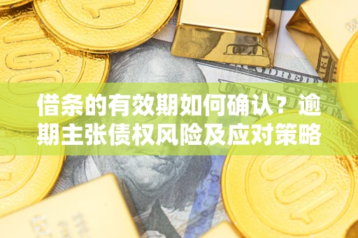 北京借条的有效期如何确认？逾期主张债权风险及应对策略？