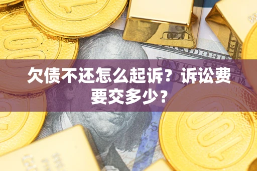 北京欠债不还怎么起诉？诉讼费要交多少？