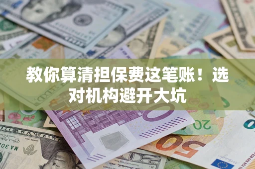 北京教你算清担保费这笔账！选对机构避开大坑