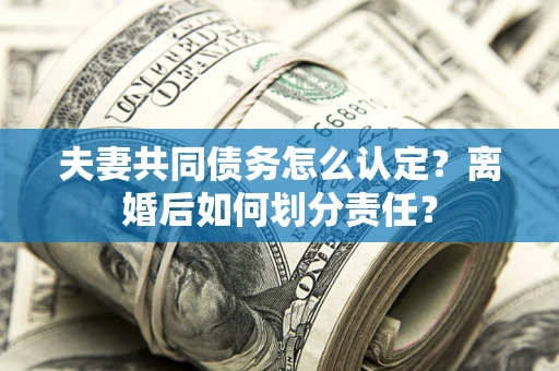 北京夫妻共同债务怎么认定？离婚后如何划分责任？