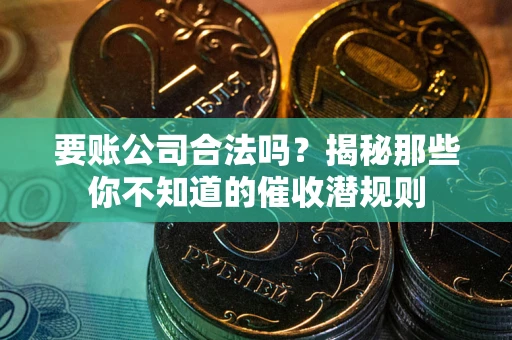 北京要账公司合法吗？揭秘那些你不知道的催收潜规则
