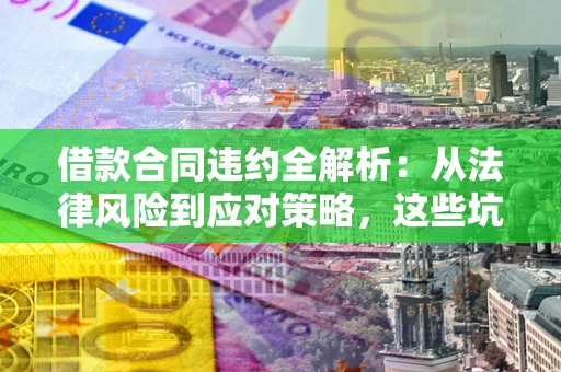 北京借款合同违约全解析：从法律风险到应对策略，这些坑别再踩！