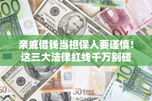 北京亲戚借钱当担保人要谨慎！这三大法律红线千万别碰