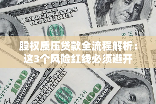 北京股权质压贷款全流程解析：这3个风险红线必须避开