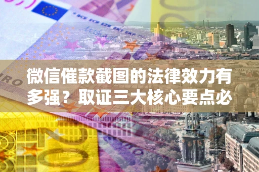 北京微信催款截图的法律效力有多强？取证三大核心要点必须知道！