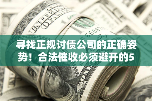 北京寻找正规讨债公司的正确姿势！合法催收必须避开的5大雷区