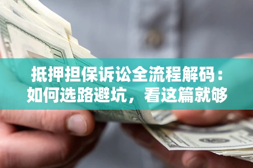 北京抵押担保诉讼全流程解码：如何选路避坑，看这篇就够了