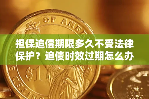 北京担保追偿期限多久不受法律保护？追债时效过期怎么办？