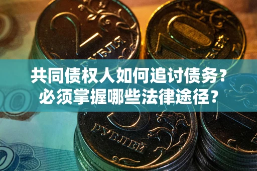 北京共同债权人如何追讨债务？必须掌握哪些法律途径？