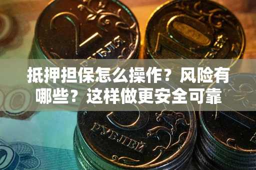 北京抵押担保怎么操作？风险有哪些？这样做更安全可靠