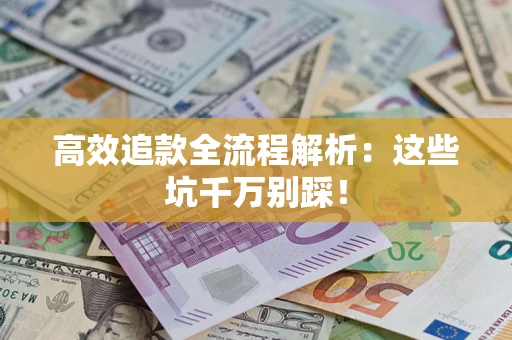 北京高效追款全流程解析：这些坑千万别踩！