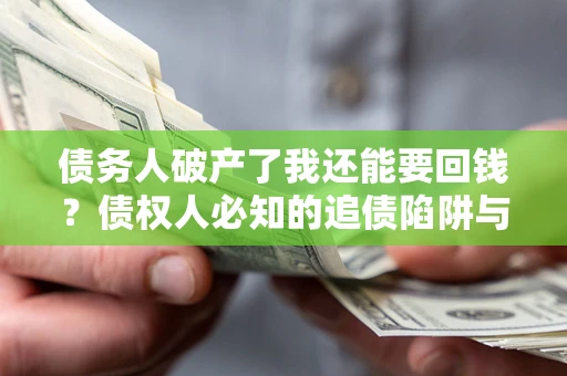 北京债务人破产了我还能要回钱？债权人必知的追债陷阱与破局之道