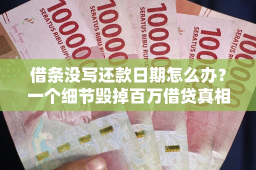 北京借条没写还款日期怎么办？一个细节毁掉百万借贷真相