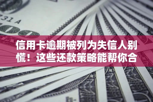 北京信用卡逾期被列为失信人别慌！这些还款策略能帮你合法止损