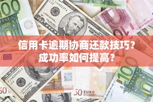北京信用卡逾期协商还款技巧？成功率如何提高？