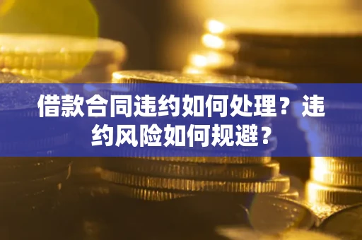 北京借款合同违约如何处理？违约风险如何规避？