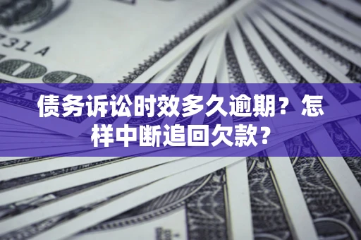 北京债务诉讼时效多久逾期？怎样中断追回欠款？