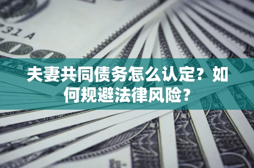 北京夫妻共同债务怎么认定？如何规避法律风险？