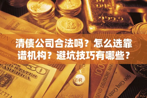 北京清债公司合法吗？怎么选靠谱机构？避坑技巧有哪些？
