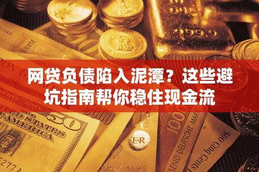 北京网贷负债陷入泥潭？这些避坑指南帮你稳住现金流